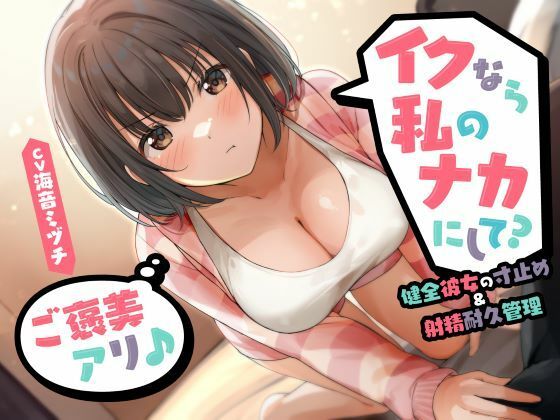 イクなら私のナカにして？ -健全彼女の寸止め＆射精耐久管理（ご褒美アリ♪）